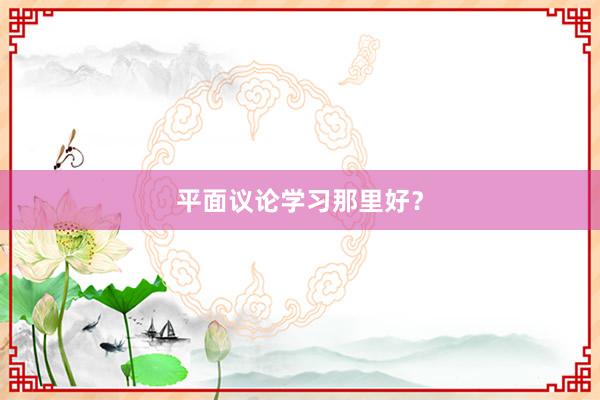 平面议论学习那里好?