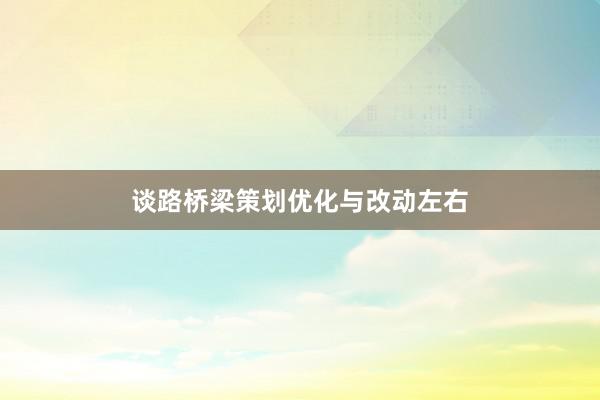 谈路桥梁策划优化与改动左右