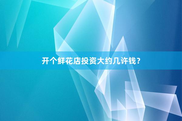 开个鲜花店投资大约几许钱?