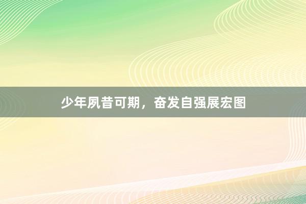少年夙昔可期，奋发自强展宏图