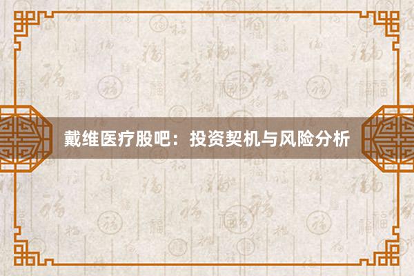 戴维医疗股吧：投资契机与风险分析