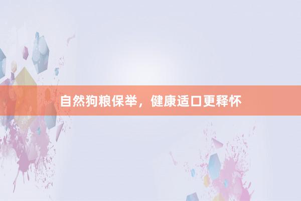 自然狗粮保举，健康适口更释怀