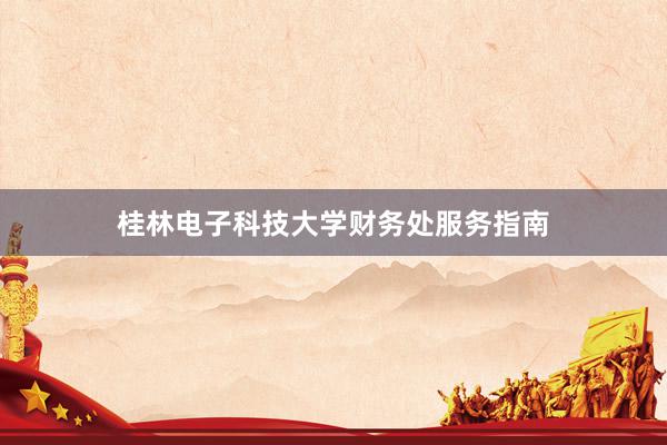 桂林电子科技大学财务处服务指南